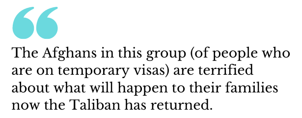 Image reads: 'The Afghans in this group (of people who are on temporary visas) are terrified about what will happen to their families now the Taliban has returned.